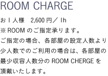 【ROOM CHARGE】お1人様　1,600円／1h ※ROOMのご指定承ります。ご指定の場合、各部屋の設定人数より少人数でのご利用の場合は、各部屋の最少収容人数分のROOM CHERGEを頂戴いたします。